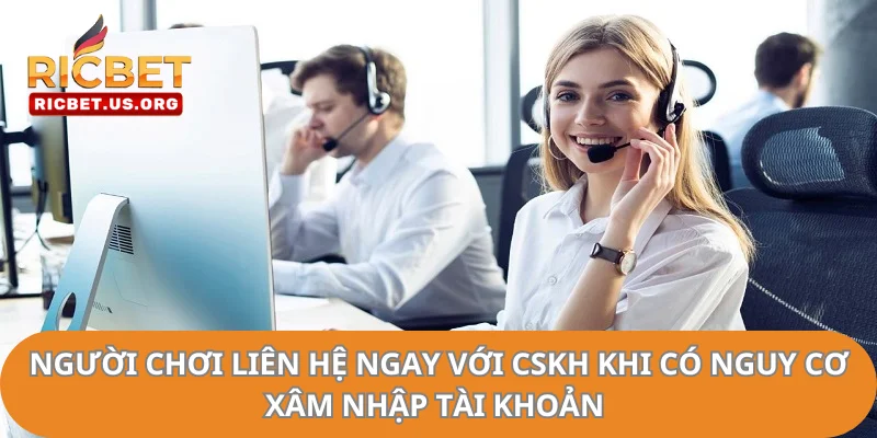 Đăng Nhập RICBET- Truy Cập Nhanh, Cá Cược Thả Ga 2 Người chơi liên hệ ngay với CSKH khi có nghi ngờ xâm nhập tài khoản.